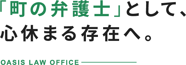 「町の弁護士」として、心休まる存在へ。OASIS LAW OFFICE